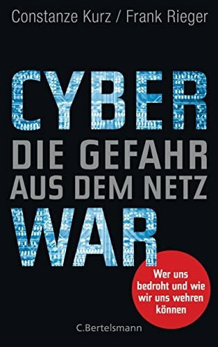 Constanze Kurz Cyberwar – Die Gefahr aus dem Netz: Wer uns bedroht und wie wir uns wehren können