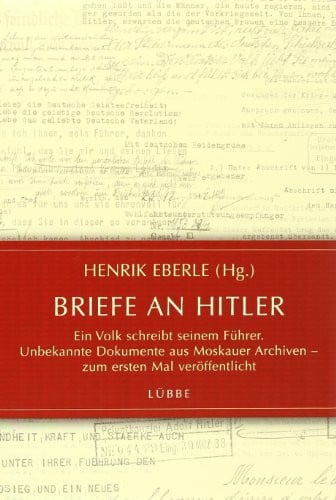 Eberle, Henrik Briefe an Hitler: Ein Volk schreibt seinem Führer. Unbekannte Dokumente aus Moskauer Archiven - zum ersten Mal veröffentlicht (Lübbe Sachbuch)