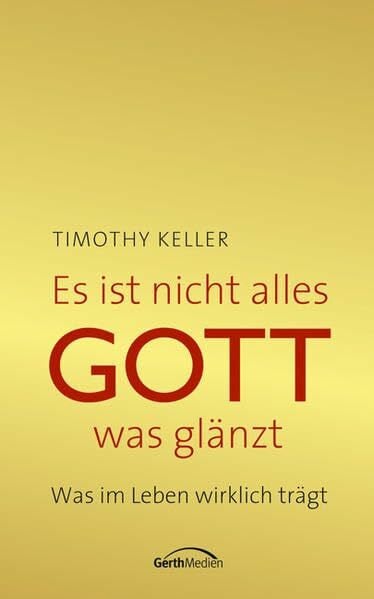 Keller, Timothy Es ist nicht alles Gott, was glänzt: Was im Leben wirklich trägt.