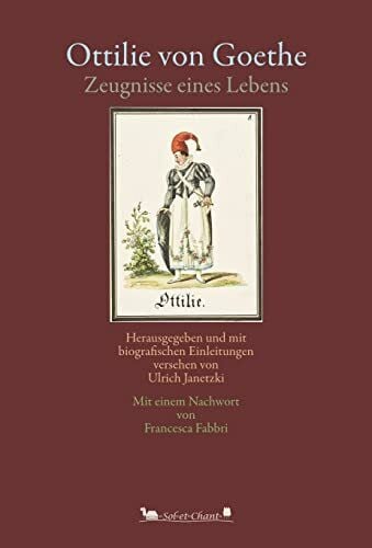 Janetzki, Ulrich Ottilie von Goethe: Zeugnisse eines Lebens. Herausgegeben und mit biografischen Einleitungen versehen von Ulrich Janetzki. Mit einem Nachwort von Francesca Fabbri.