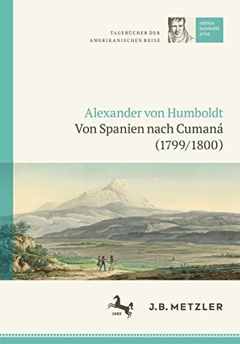 Götz, Carmen Alexander von Humboldt: Tagebücher der Amerikanischen Reise: Von Spanien nach Cumaná (1799/1800): Tagebücher Der Amerikanischen Reise: Von ... (edition humboldt print, 1, Band 1)