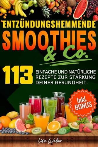 Weber, Lisa ENTZÜNDUNGSHEMMENDE SMOOTHIES & Co.: Die Wunderwaffe der Natur im Glas — 113 einfache und natürliche Rezepte zur Stärkung deiner Gesundheit.