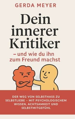 Meyer, Gerda Dein innerer Kritiker – und wie du ihn zum Freund machst: Der Weg von Selbsthass zu Selbstliebe – mit psychologischem Wissen, Achtsamkeit und Selbstmitgefühl