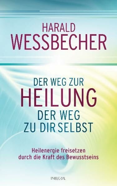 Wessbecher, Harald Der Weg zur Heilung - der Weg zu dir selbst: Heilenergie freisetzen durch die Kraft des Bewusstseins
