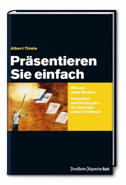 Thiele, Albert Präsentieren Sie einfach: Mit und ohne Medien Techniken und Strategien für Vorträge unter Zeitdruck