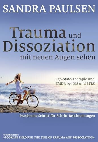 Sandra Paulsen Trauma und Dissoziation mit neuen Augen sehen: Ego-State-Therapie und EMDR bei DIS und PTBS