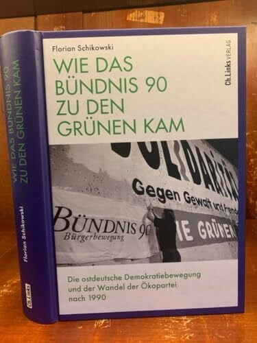 Schikowski, Florian Wie das Bündnis 90 zu den Grünen kam: Die ostdeutsche Demokratiebewegung und der Wandel der Ökopartei nach 1990