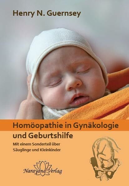 Guernsey, Henry N Homöopathie in Gynäkologie und Geburtshilfe: Mit einem Sonderteil über Säuglinge und Kleinkinder
