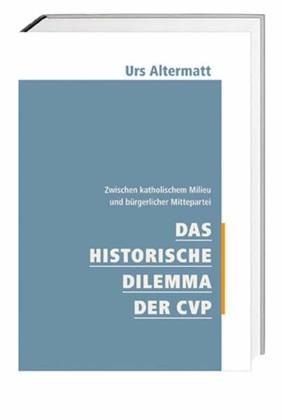 Altermatt, Urs Das historische Dilemma der CVP: Zwischen katholischem Milieu und bürgerlicher Mittepartei