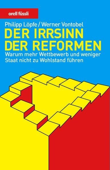 Vontobel, Werner Der Irrsinn der Reformen: Warum mehr Wettbewerb und weniger Staat nicht zu Wohlstand führen
