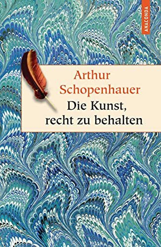 Schopenhauer, Arthur Die Kunst, recht zu behalten: In achtunddreißig Kunstgriffen dargestellt. Rhetorische Stilmittel erkennen und anwenden. Der Klassiker von Arthur Schopenhauer (Geschenkbuch Weisheit, Band 15)