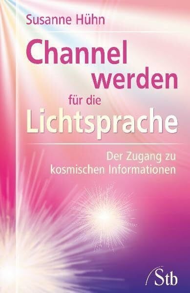 Hühn, Susanne Channel werden für die Lichtsprache: Der Zugang zu kosmischen Informationen