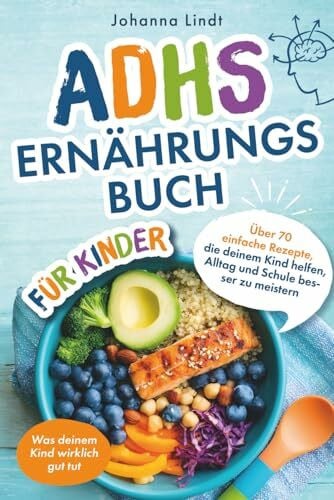 Lindt, Johanna Das ADHS Ernährungsbuch für Kinder - Über 70 einfache Rezepte, die deinem Kind helfen, Alltag und Schule besser zu meistern