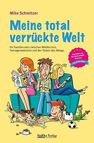 Mike Schmitzer Meine total verrückte Welt: Ein Familienvater zwischen Midlifecrisis, Teenagerwahnsinn und den Tücken des Alltags: Ein Familienvater zwischen ... aus der Wochenblatt-Kolumne 'Verrückte Welt'