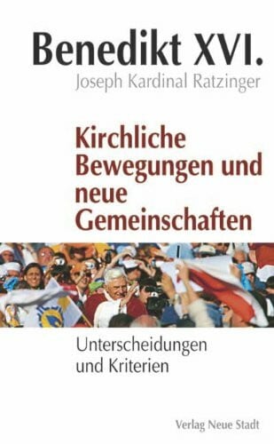 Benedikt XVI. Kirchliche Bewegungen und neue Gemeinschaften: Unterscheidungen und Kriterien (Theologie und Glaube)