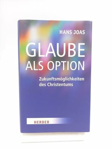 Joas, Hans Glaube als Option: Zukunftsmöglichkeiten des Christentums