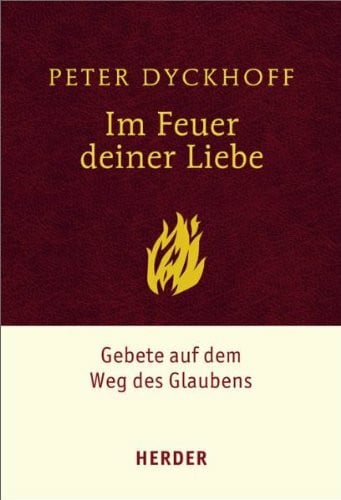 Dyckhoff, Peter Im Feuer deiner Liebe: Gebete auf dem Weg des Glaubens