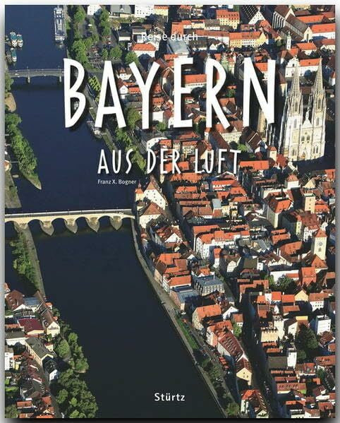 Bogner, Franz X. Reise durch Bayern aus der Luft: Ein Bildband mit über 185 Bildern auf 140 Seiten - STÜRTZ Verlag