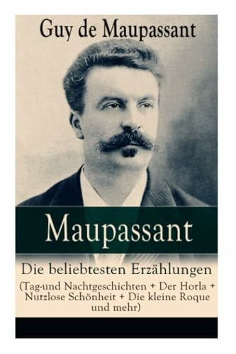 Maupassant, Guy de Maupassant: Die beliebtesten Erzählungen (Tag-und Nachtgeschichten + Der Horla + Nutzlose Schönheit + Die kleine Roque und mehr): Die beliebtesten ... Loch + Gerettet + Clochette + Der Marquis vo