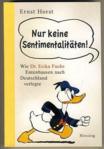 Horst, Ernst Nur keine Sentimentalitäten!: Wie Dr. Erika Fuchs Entenhausen nach Deutschland verlegte