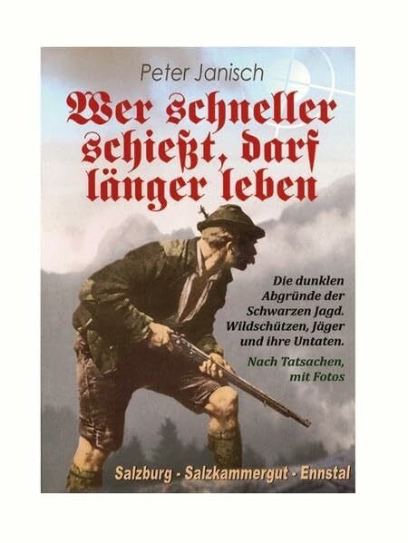 Janisch, Peter Wer schneller schießt, darf länger leben: Die dunklen Abgründe der Schwarzen Jagd. Wildschützen, Jäger und ihre Untaten
