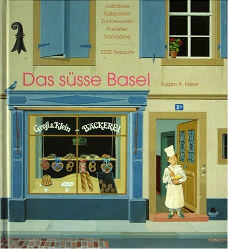 Meier, Eugen A. Das süsse Basel. Gebäcke, Süßspeisen, Zuckerwaren, Pasteten, Tranksame. 2222 Rezepte