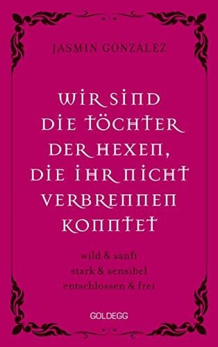 Gonzalez, Jasmin Wir sind die Töchter der Hexen, die ihr nicht verbrennen konntet: wild & sanft stark & sensibel entschlossen & frei