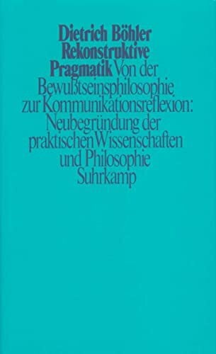 Böhler, Dietrich Rekonstruktive Pragmatik: Von der Bewußtseinsphilosophie zur Kommunikationsreflexion: Neubegründung der praktischen Wissenschaften und Philosophie