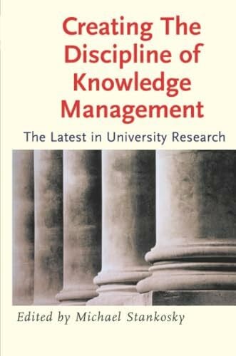 Stankosky, Michael Creating the Discipline of Knowledge Management: The Latest In University Research