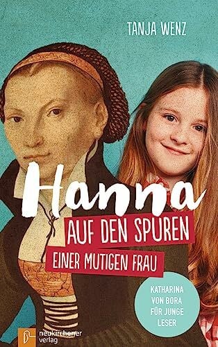 Tanja Wenz Hanna auf den Spuren einer mutigen Frau: Katharina von Bora für junge Leser