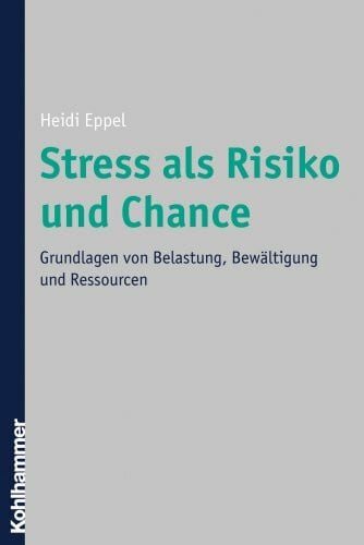 Eppel, Heidi Stress als Risiko und Chance: Grundlagen von Belastung, Bewältigung und Ressourcen