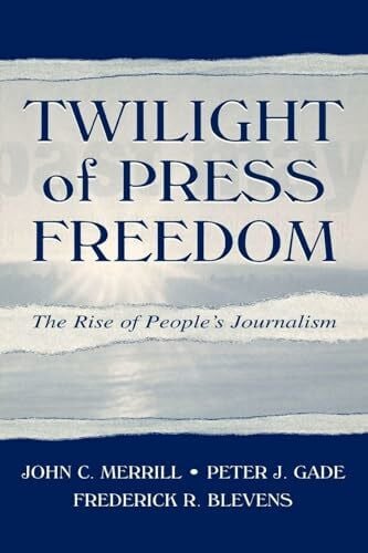 Merrill, John C. C. Twilight of Press Freedom: The Rise of People's Journalism (Routledge Communication)