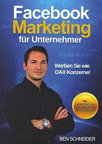 Schneider, Benjamin Facebook Marketing für Unternehmer: Werben Sie wie DAX Konzerne!