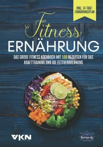 Verlag, VKN Fitness Ernährung: Das große Fitness Kochbuch mit 100 Rezepten für das Krafttraining und die Fettverbrennung - Mit farbigen, illustrierten Rezepten & 14-Tage-Ernährungsplan