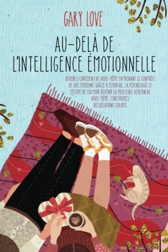 Love, Gary Au-delà de l’intelligence émotionnelle: Devenez conscient de vous-même en prenant le contrôle de vos émotions grâce à l'empathie, la psychologie et ... vous-même. Construisez des relations solides