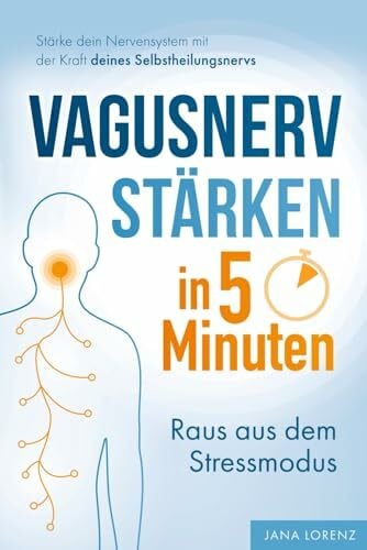 Lorenz, Jana Vagusnerv stärken in 5 Minuten: Raus aus dem Stressmodus: Stärke dein Nervensystem mit der Kraft deines Selbstheilungsnervs | Soforthilfe bei Erschöpfung, Schmerz, Nervosität & Schlafproblemen
