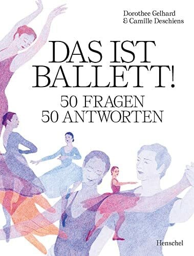 Dorothee Gelhard Das ist Ballett!: 50 Fragen – 50 Antworten
