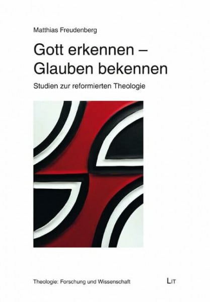 Freudenberg, Matthias Gott erkennen - Glauben bekennen: Studien zur reformierten Theologie (Theologie: Forschung und Wissenschaft)