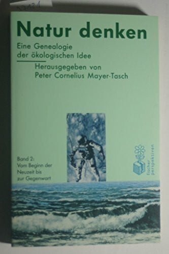 Mayer-Tasch, Peter C Mit der Natur denken: Natur denken. Eine Genealogie der ökologischen Idee. Texte und Kommentare. Bd 2:Vom Beginn der Neuzeit bis zur Gegenwart.