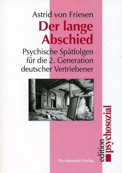 Astrid von Friesen Der lange Abschied: Psychische Spätfolgen für die 2. Generation deutscher Vertriebener (psychosozial)