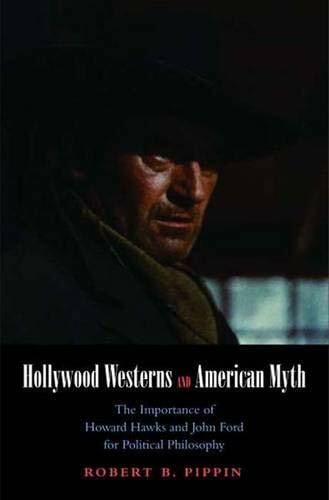 Pippin, Robert B. Hollywood Westerns and American Myth: The Importance of Howard Hawks and John Ford for Political Philosophy (Castle Lectures in Ethics, Politics, and Economics)