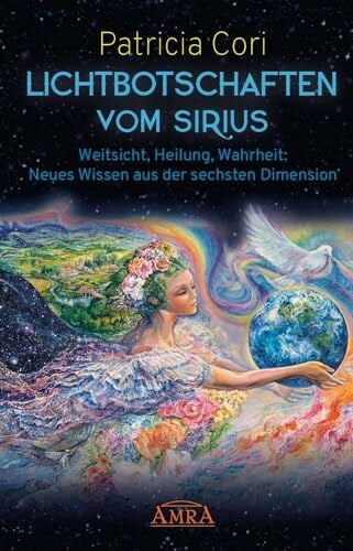 Patricia Cori LICHTBOTSCHAFTEN VOM SIRIUS: Weitsicht, Heilung, Wahrheit - Neues Wissen aus der sechsten Dimension (Channelings des Hohen Rates vom Sirius)