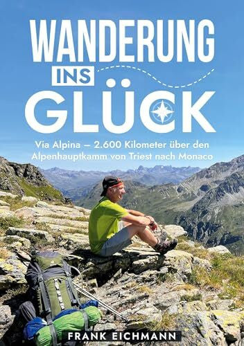 Eichmann, Frank Wanderung ins Glück: Via Alpina - 2.600 Kilometer über den Alpenhauptkamm von Triest nach Monaco