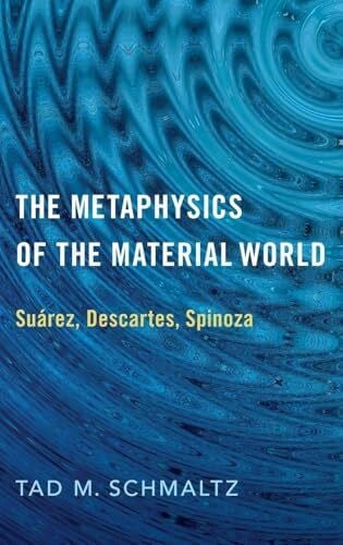 Schmaltz, Tad M. Metaphysics of the Material World: Suárez, Descartes, Spinoza