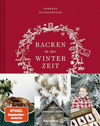 Theresa Baumgärtner Backen in der Winterzeit: Einfach, liebevoll, natürlich – Köstliche Rezepte & Geschichten für die kalte Jahreszeit
