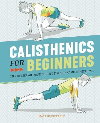 Schifferle, Matt Calisthenics for Beginners: Step-by-Step Workouts to Build Strength at Any Fitness Level