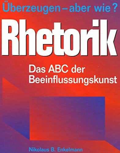 Enkelmann, Nikolaus B Rhetorik: Überzeugen - aber wie? Das ABC der Beeinflussungskunst