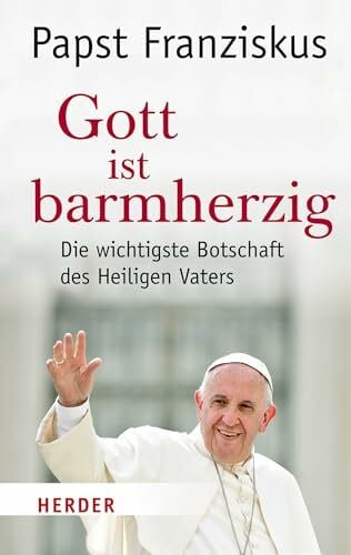 Franziskus (Papst) Gott ist barmherzig: Die wichtigste Botschaft des Heiligen Vaters