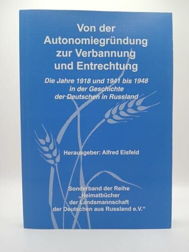 Alfred Eisfeld Von der Autonomiegründung zur Verbannung und Entrechtung. Die Jahre 1918 und 1941 bis 1948 in der Geschichte der Deutschen in Russland