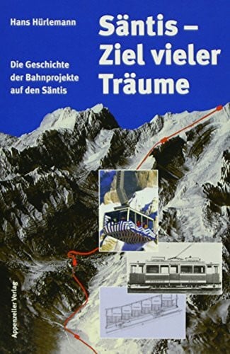 Hürlemann, Hans Säntis - Ziel vieler Träume: Die Geschichte der Bahnprojekte auf den Säntis